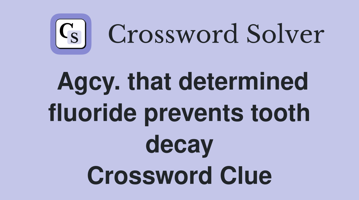 Agcy. that determined fluoride prevents tooth decay Crossword Clue
