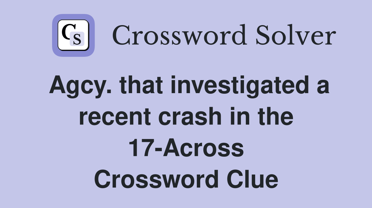 Agcy. that investigated a recent crash in the 17-Across Crossword Clue