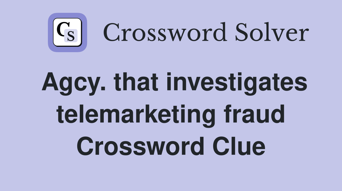 Agcy. that investigates telemarketing fraud Crossword Clue