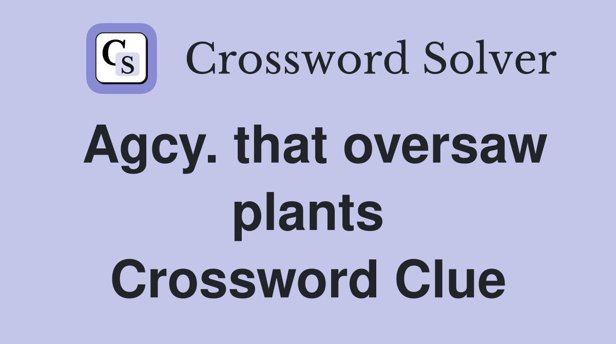 Agcy. that oversaw plants Crossword Clue
