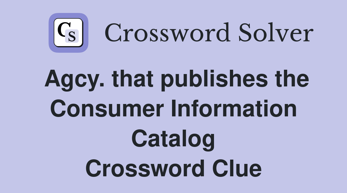 Agcy. that publishes the Consumer Information Catalog Crossword Clue