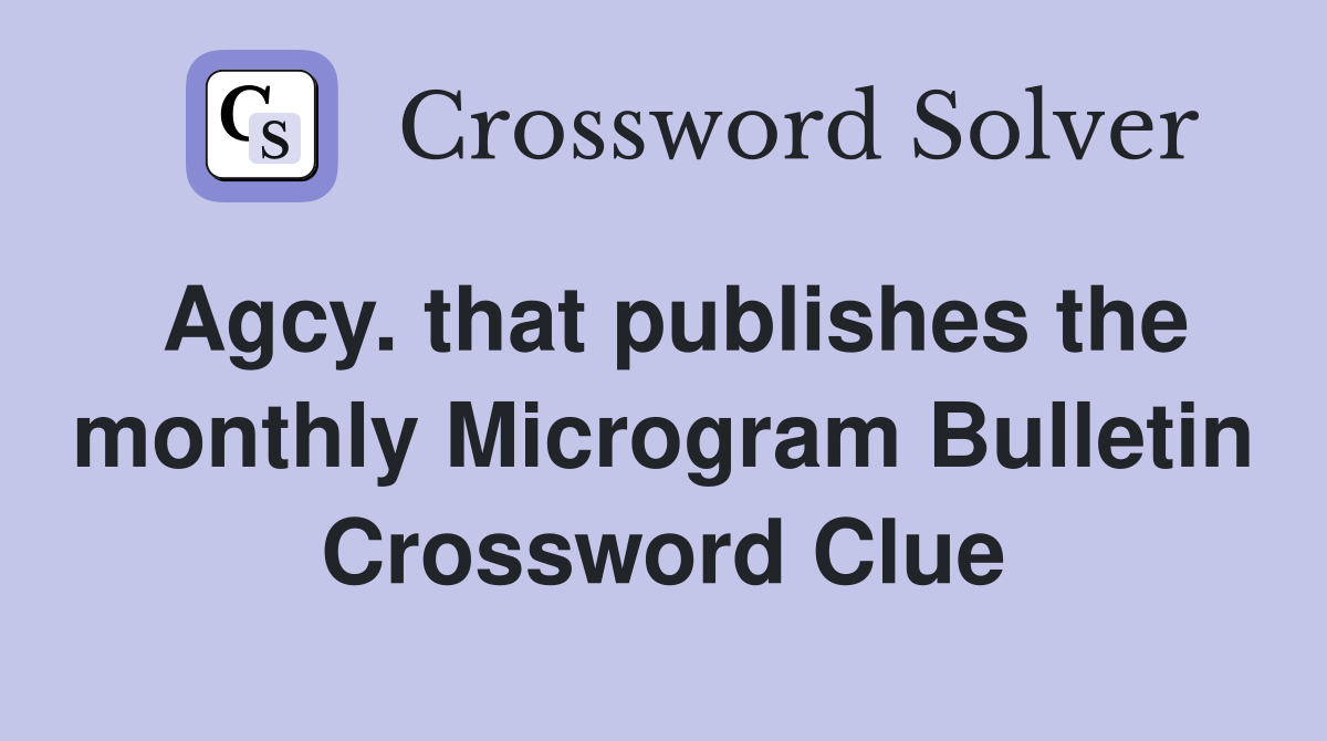 Agcy. that publishes the monthly Microgram Bulletin Crossword Clue