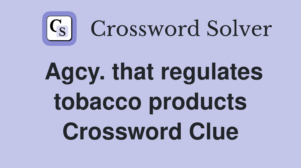 Agcy. that regulates tobacco products Crossword Clue