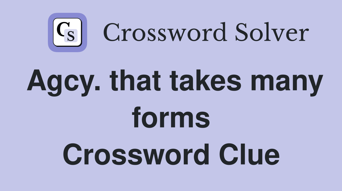 Agcy. that takes many forms Crossword Clue