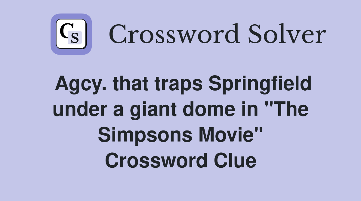 Agcy. that traps Springfield under a giant dome in "The Simpsons Movie" Crossword Clue