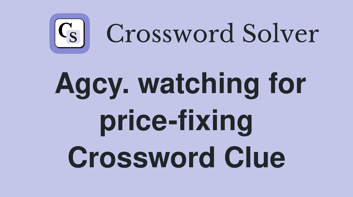 Agcy. watching for price-fixing Crossword Clue