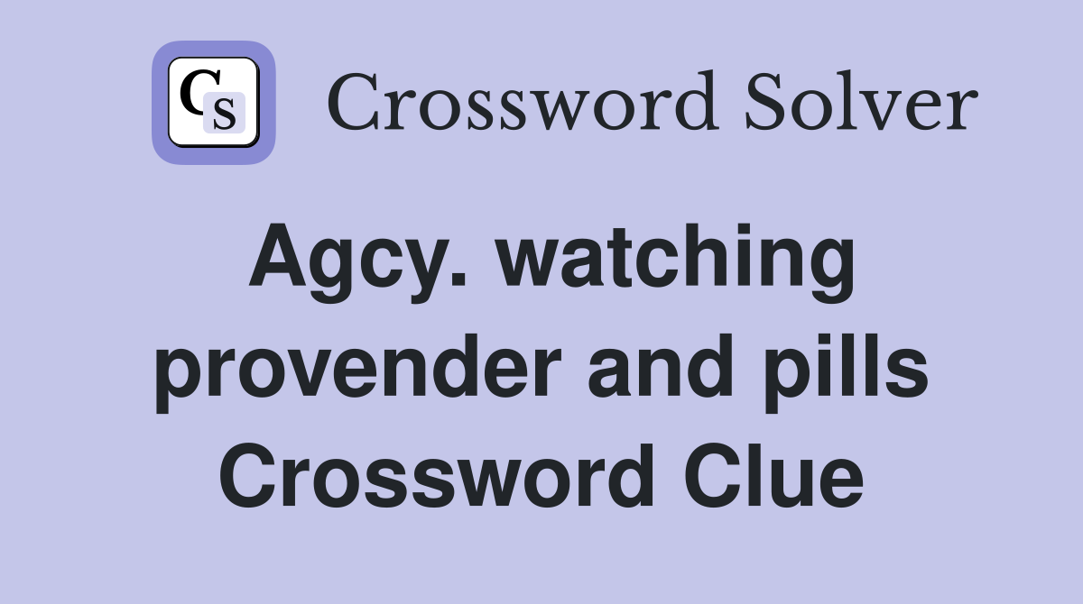 Agcy. watching provender and pills Crossword Clue