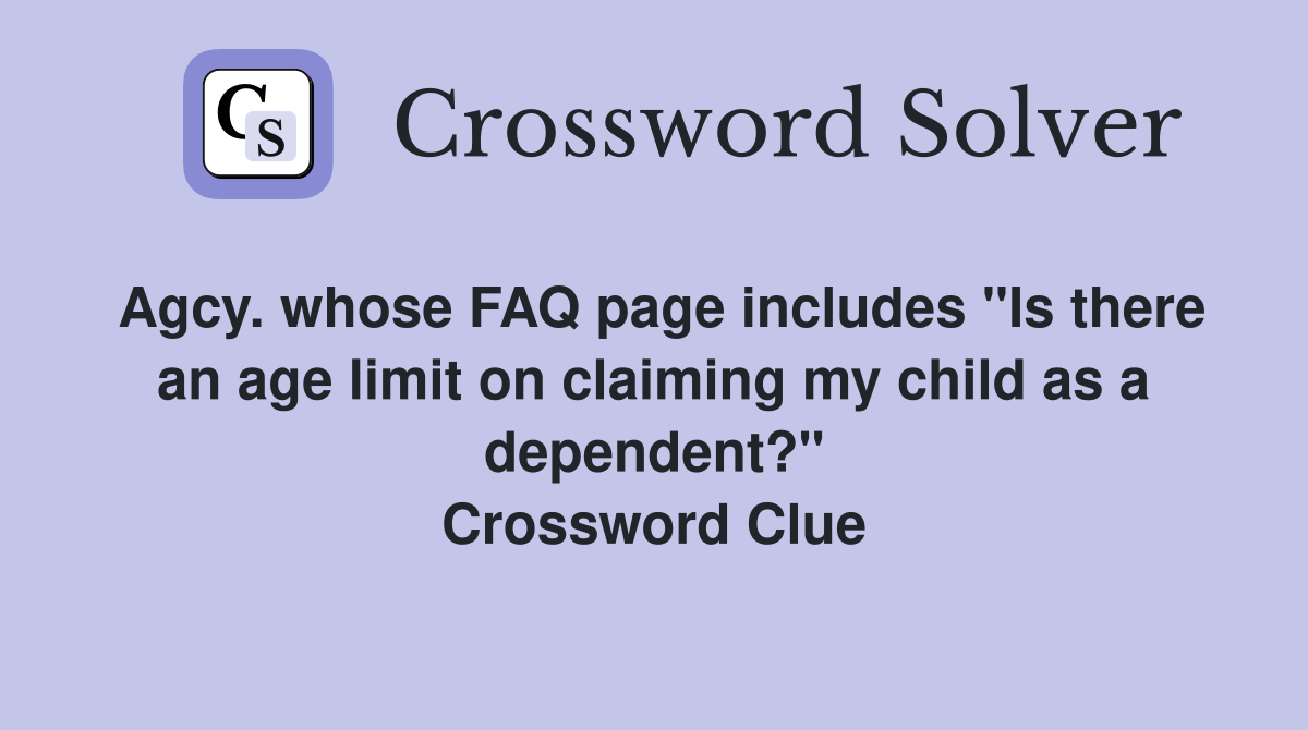 Agcy. whose FAQ page includes "Is there an age limit on claiming my child as a dependent?" Crossword Clue
