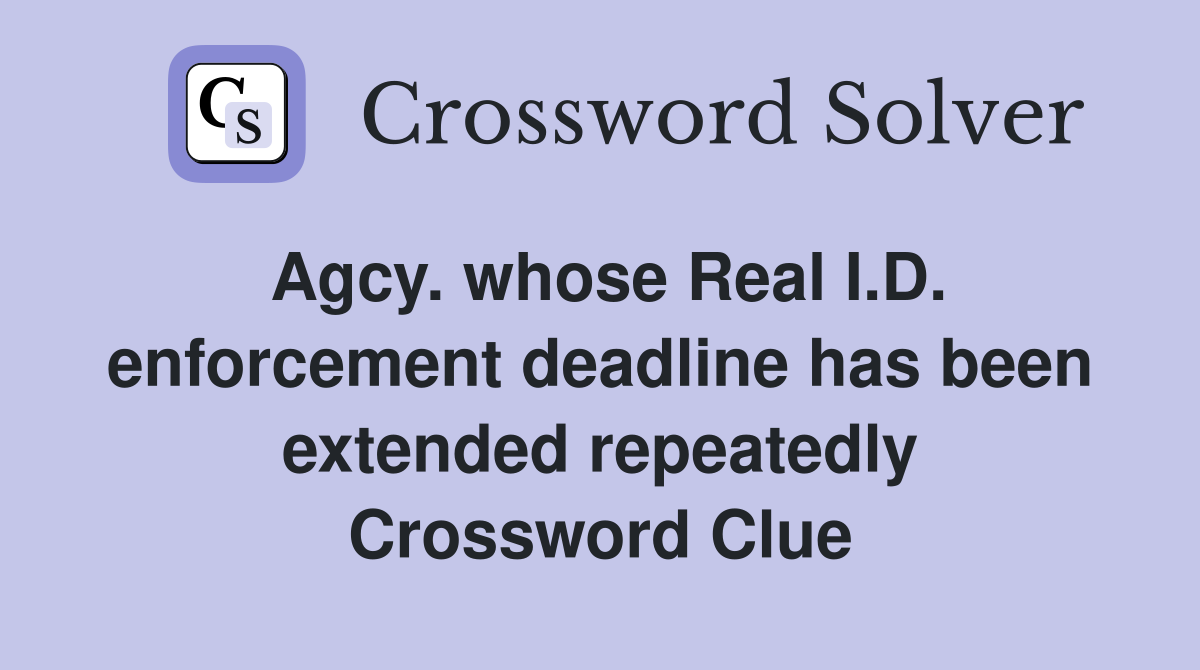 Agcy. whose Real I.D. enforcement deadline has been extended repeatedly Crossword Clue