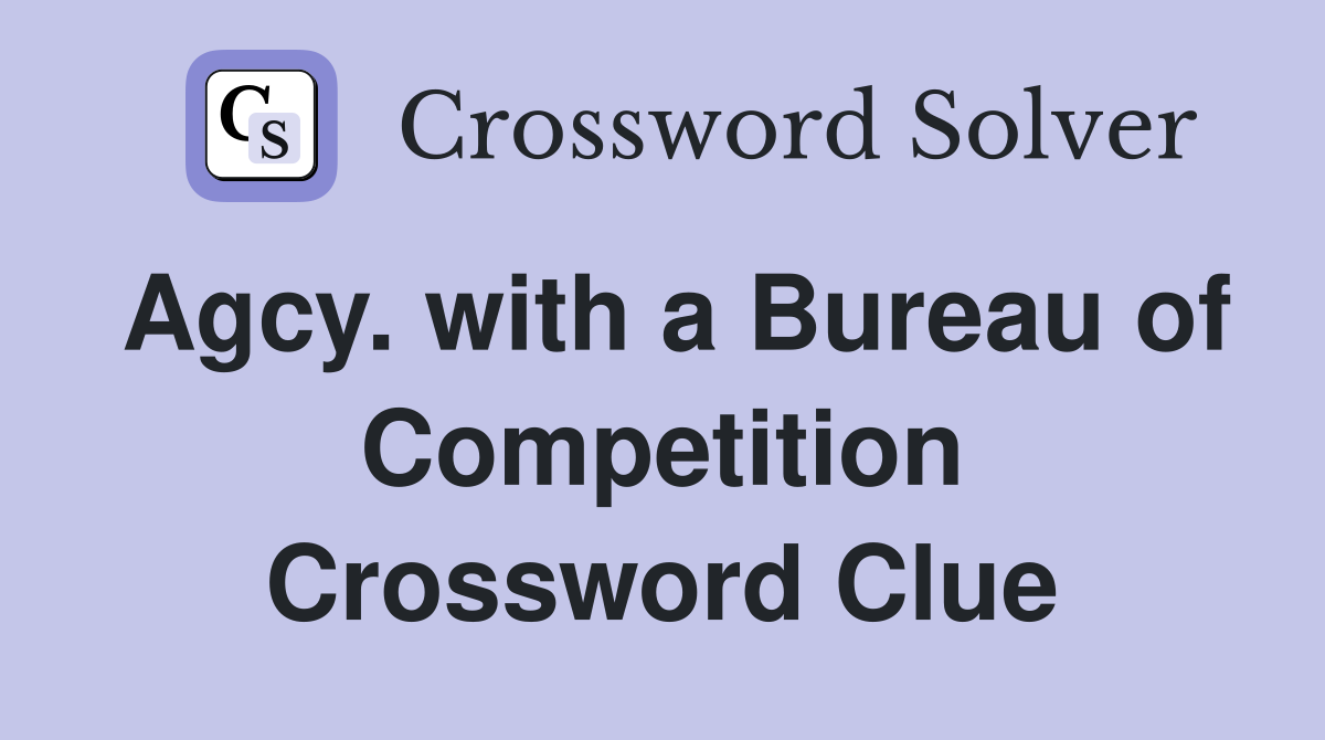 Agcy. with a Bureau of Competition Crossword Clue