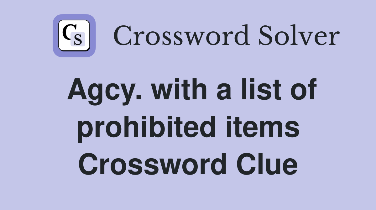 Agcy. with a list of prohibited items Crossword Clue