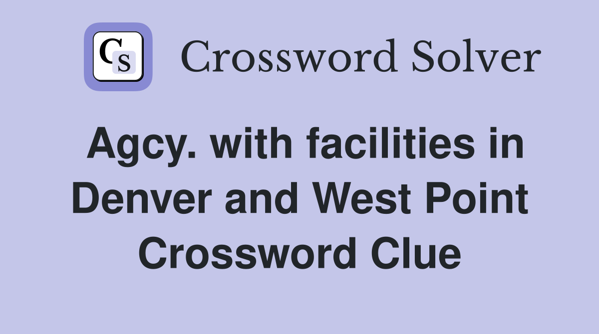 Agcy. with facilities in Denver and West Point Crossword Clue