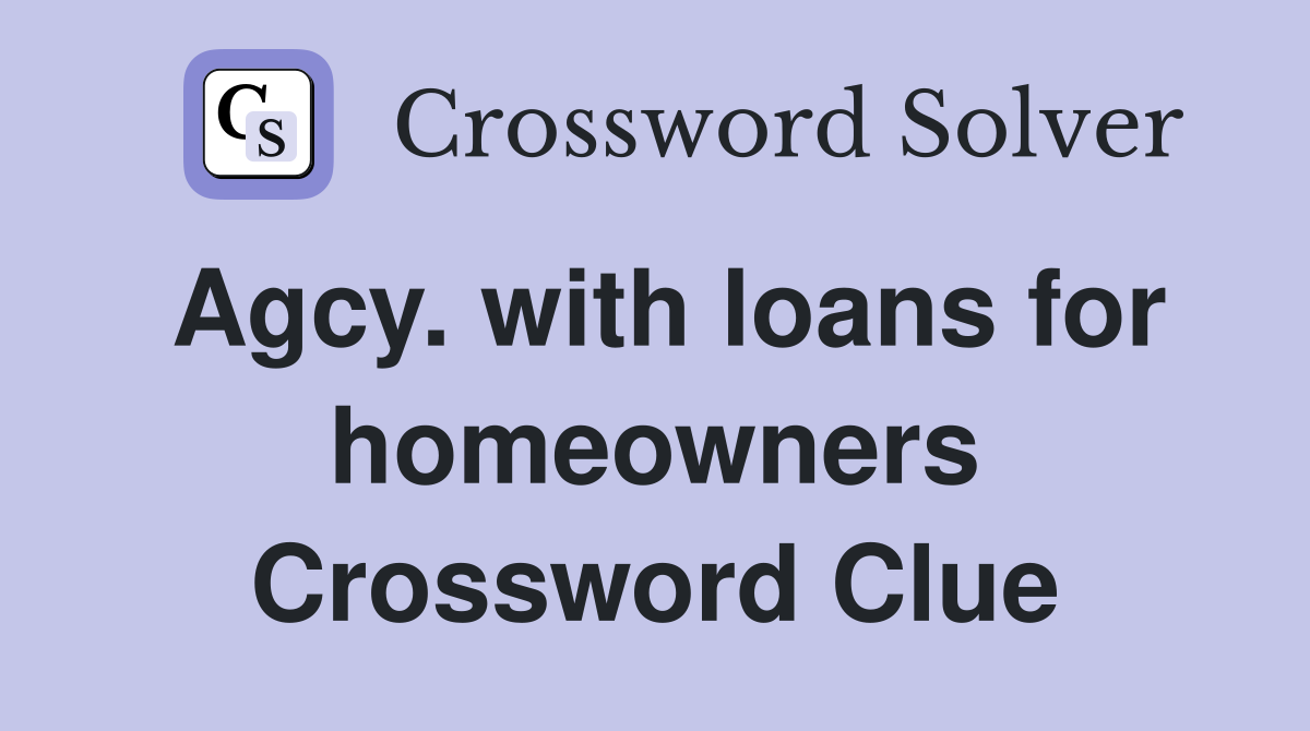 Agcy. with loans for homeowners Crossword Clue