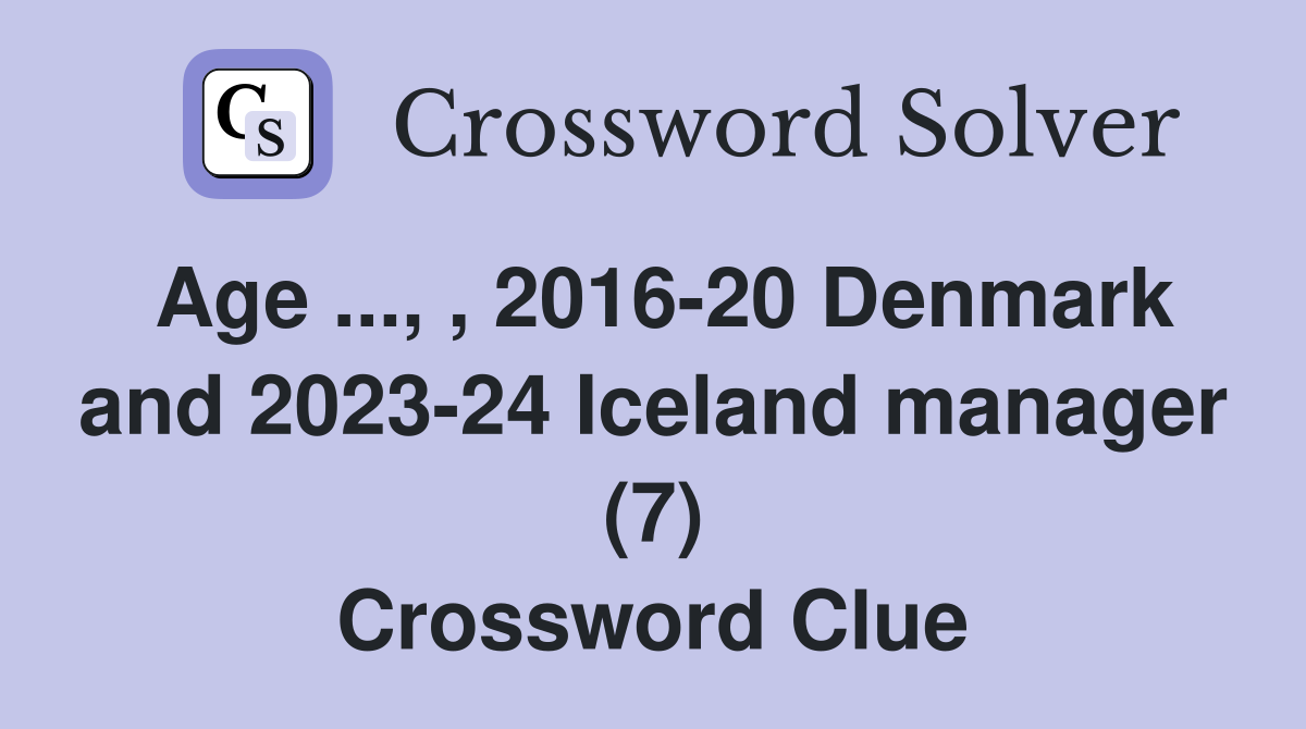 Age ..., , 2016-20 Denmark and 2023-24 Iceland manager (7) Crossword Clue
