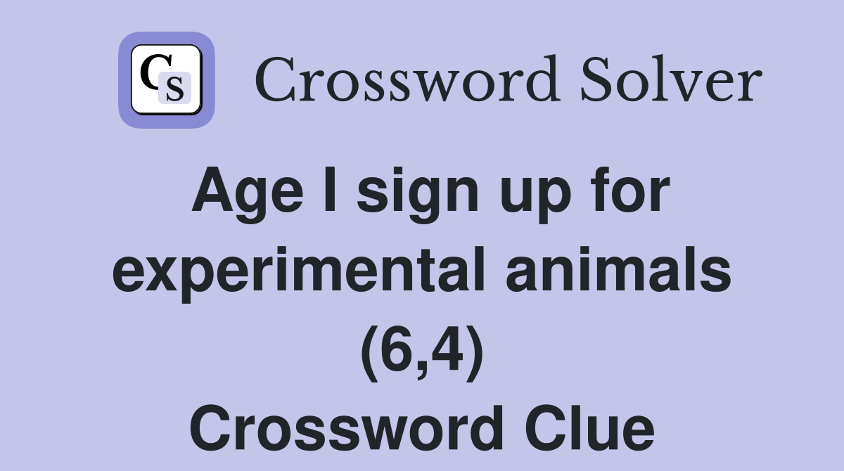Age I sign up for experimental animals (6,4) Crossword Clue