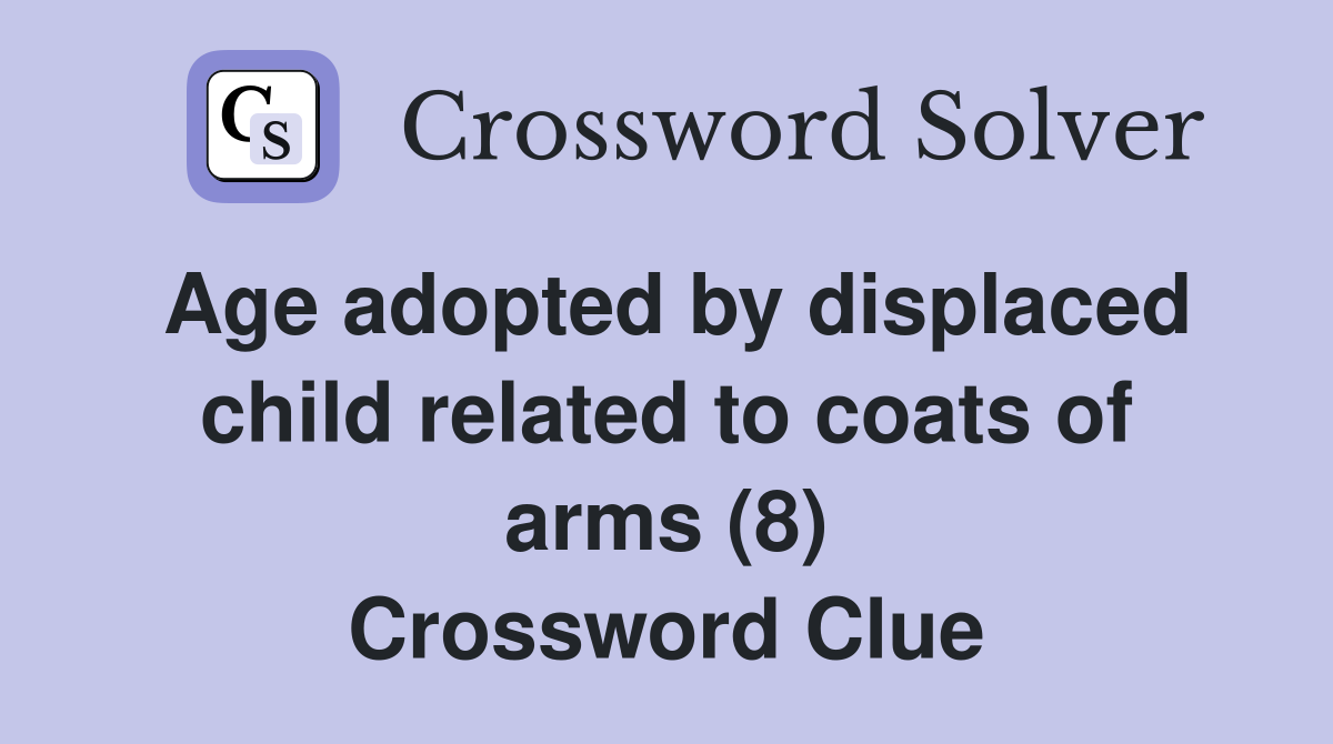 Age adopted by displaced child related to coats of arms (8) Crossword Clue