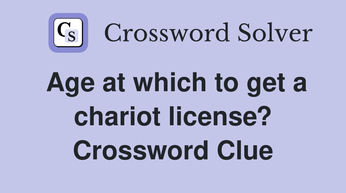Age at which to get a chariot license? Crossword Clue