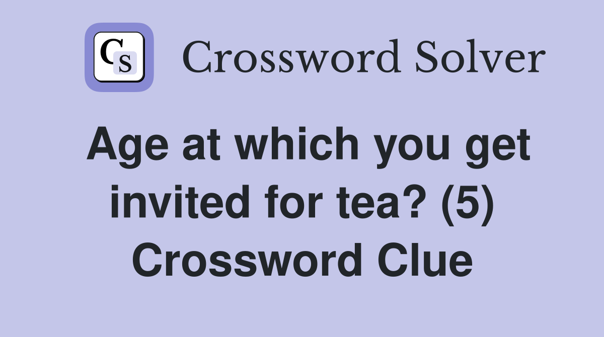 Age at which you get invited for tea? (5) Crossword Clue