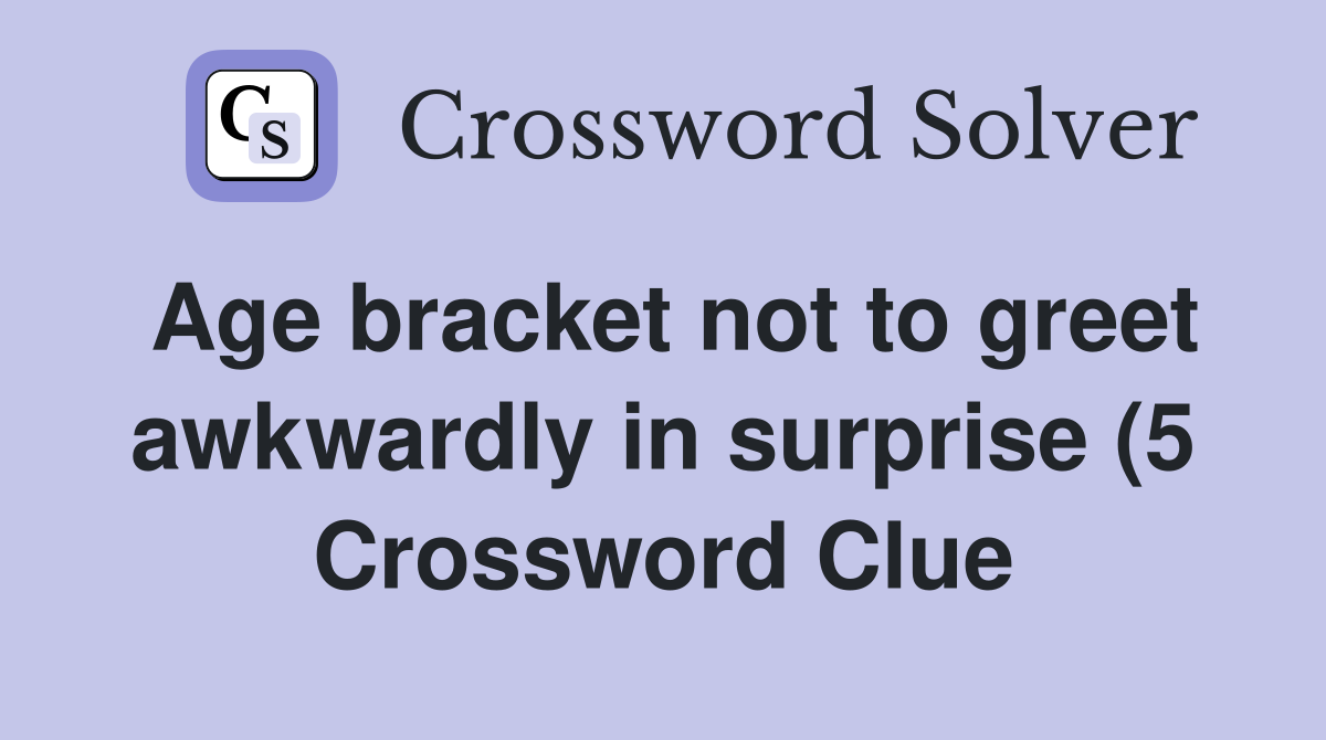 Age bracket not to greet awkwardly in surprise (5) Crossword Clue Age bracket not to greet awkwardly in surprise (5) Crossword Clue