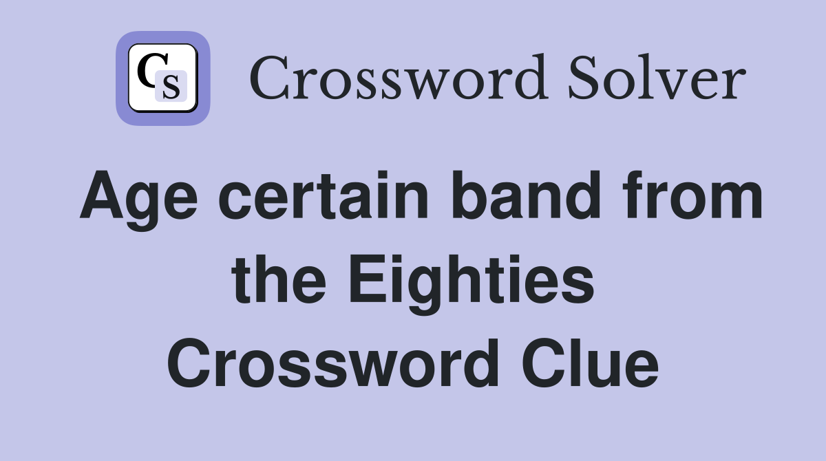 Age certain band from the Eighties Crossword Clue
