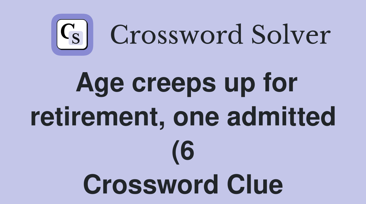 Age creeps up for retirement one admitted (6) Crossword Clue Answers Age creeps up for retirement one admitted (6) Crossword Clue Answers