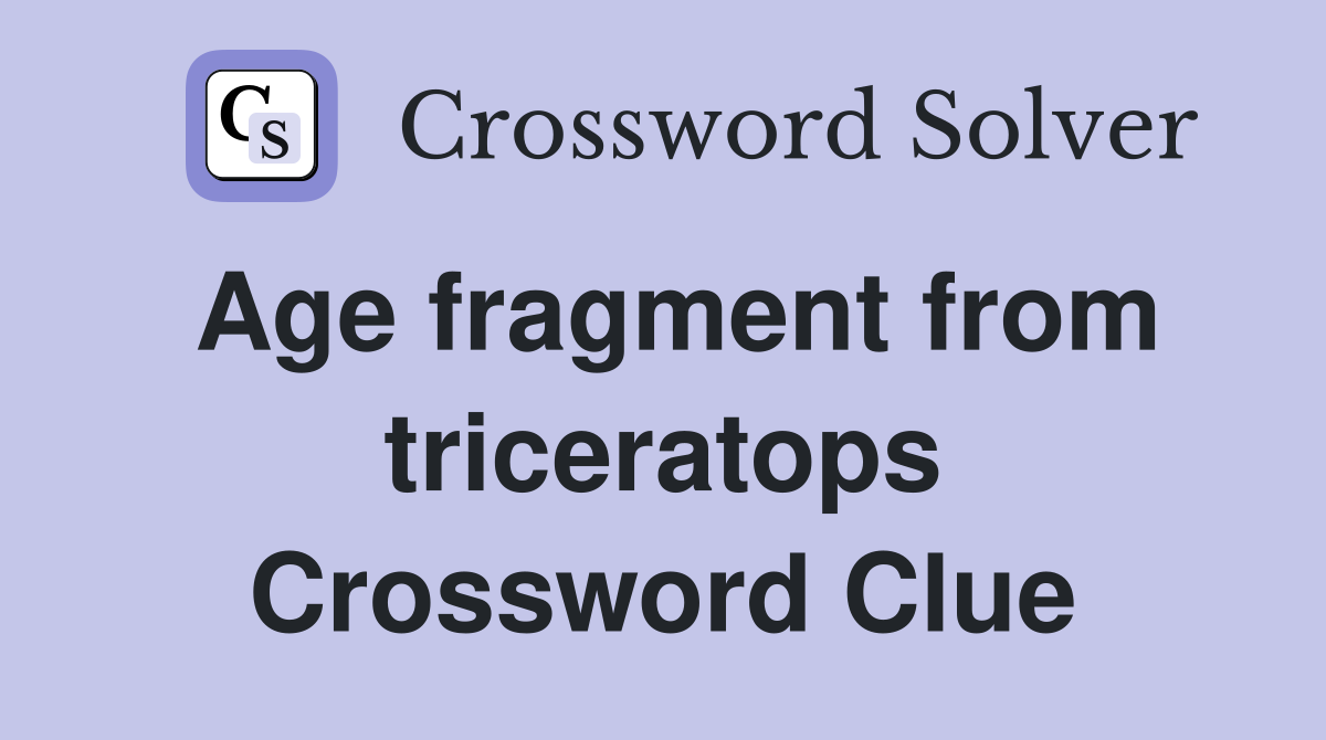 Age fragment from triceratops Crossword Clue