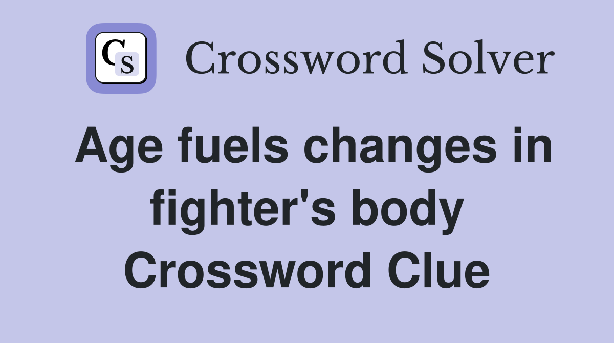 Age fuels changes in fighter's body Crossword Clue