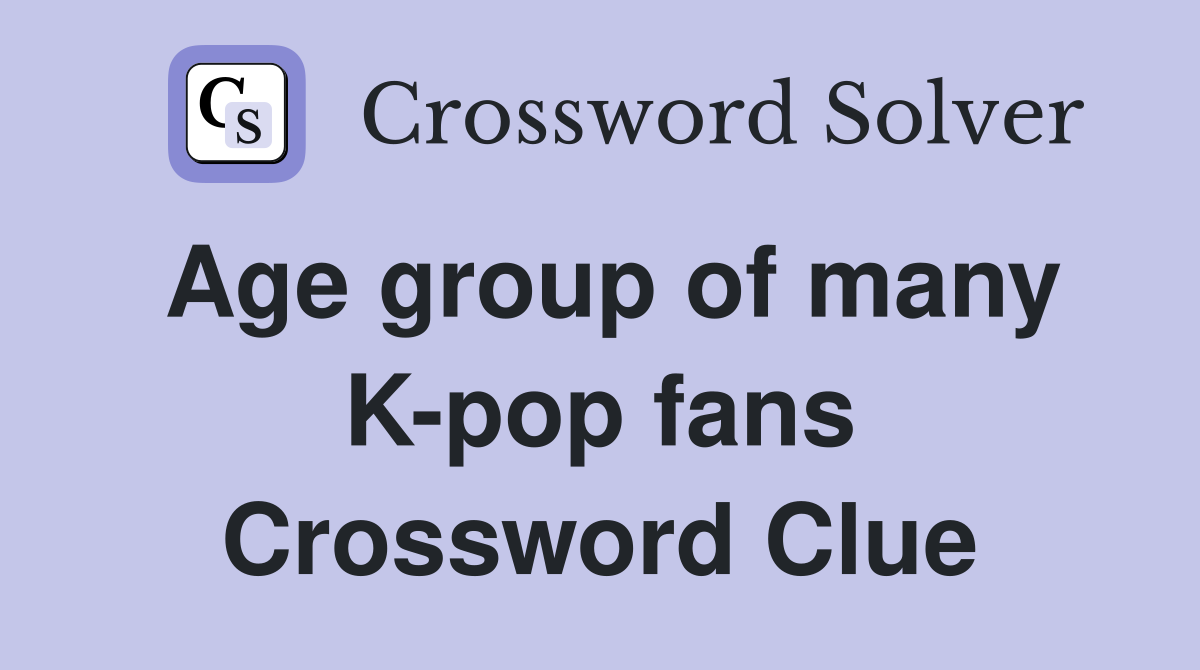 Age group of many K-pop fans Crossword Clue