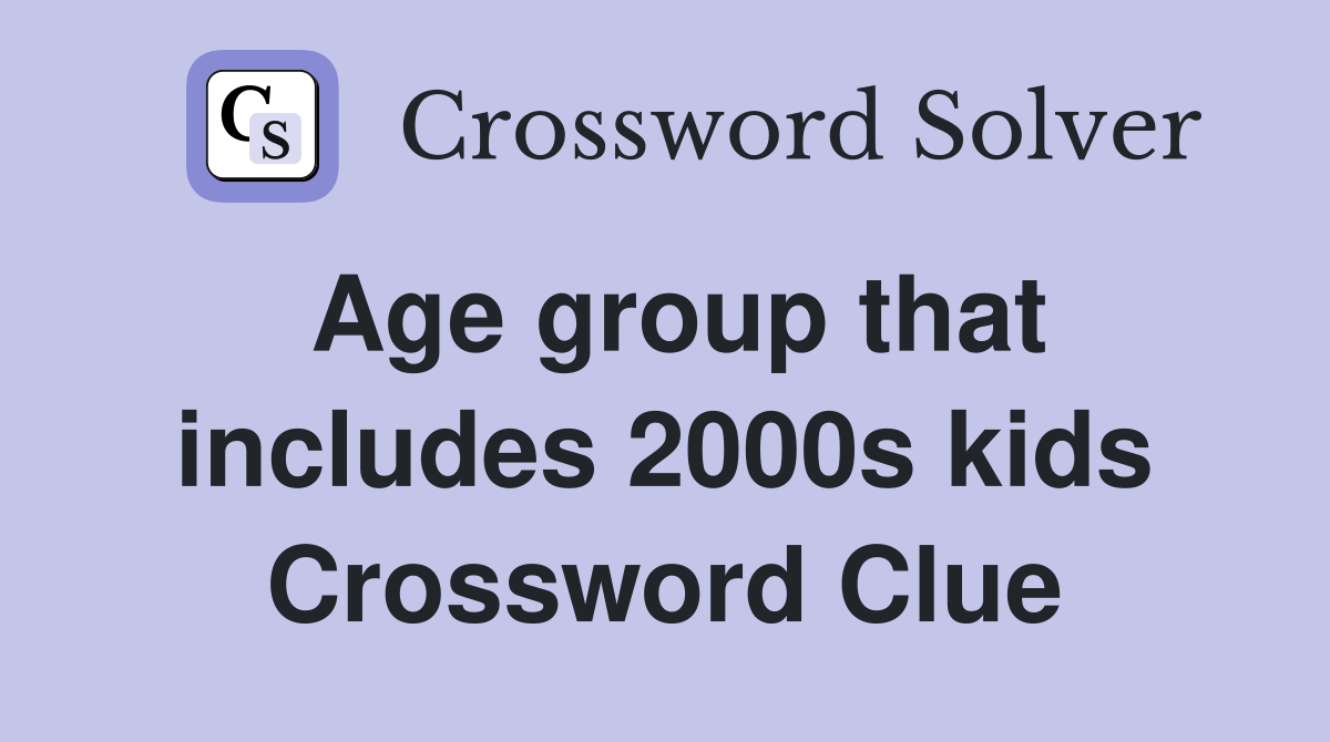 Age group that includes 2000s kids Crossword Clue