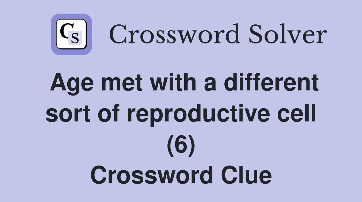 Age met with a different sort of reproductive cell (6) Crossword Clue