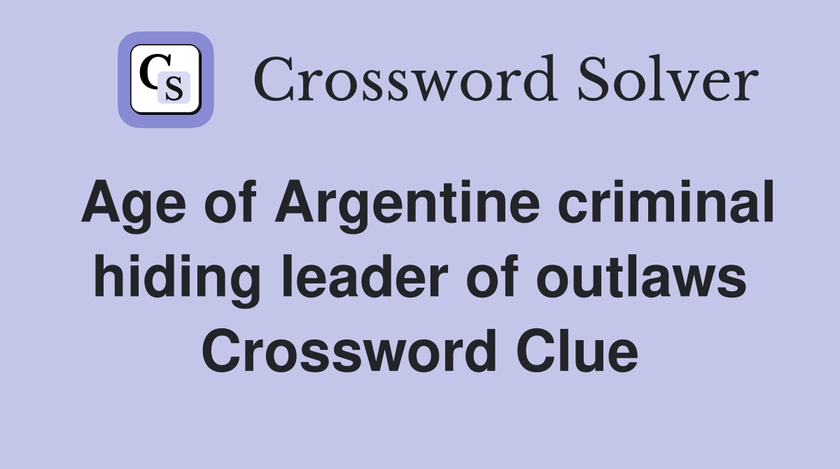 Age of Argentine criminal hiding leader of outlaws Crossword Clue