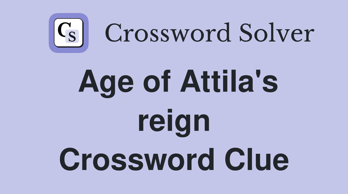 Age of Attila's reign Crossword Clue