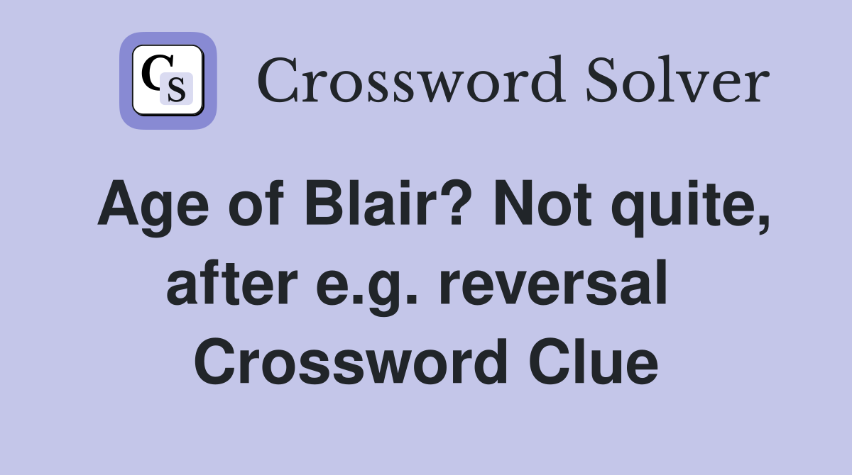 Age of Blair? Not quite, after e.g. reversal  Crossword Clue