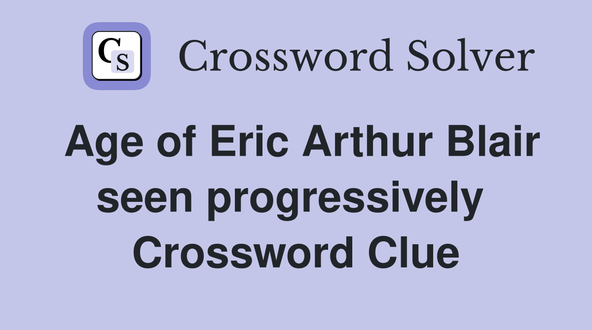 Age of Eric Arthur Blair seen progressively  Crossword Clue