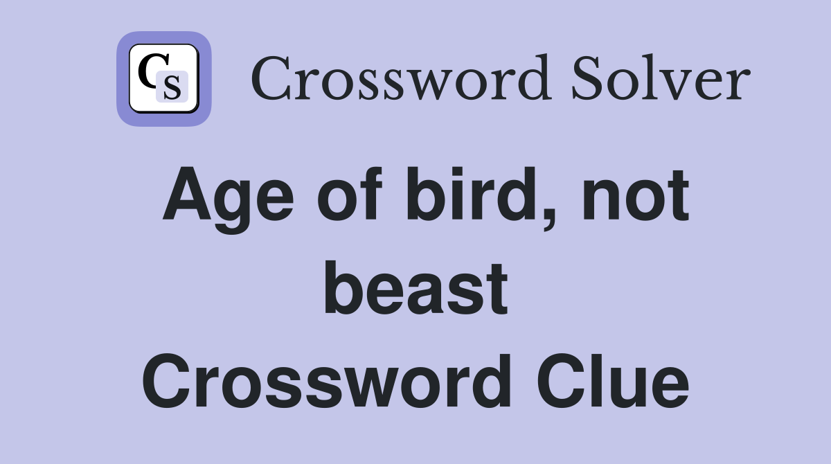 Age of bird, not beast Crossword Clue