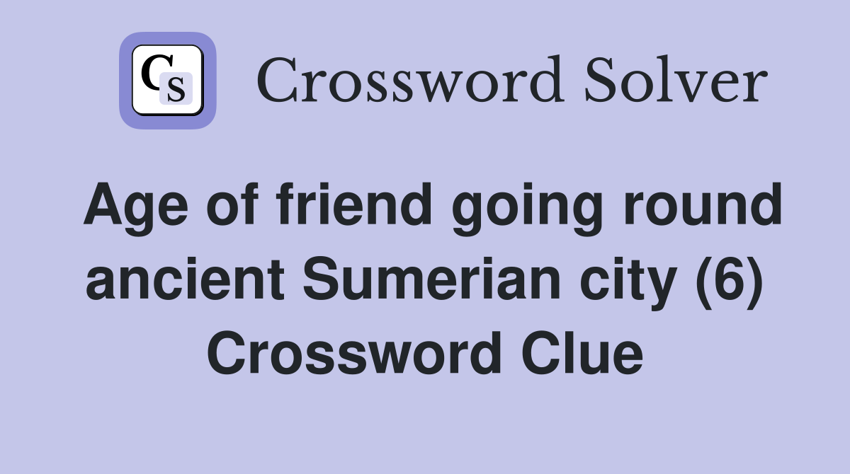 Age of friend going round ancient Sumerian city (6) Crossword Clue