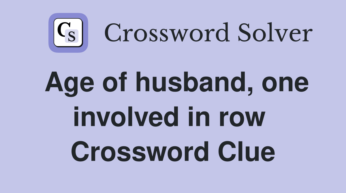 Age of husband, one involved in row  Crossword Clue