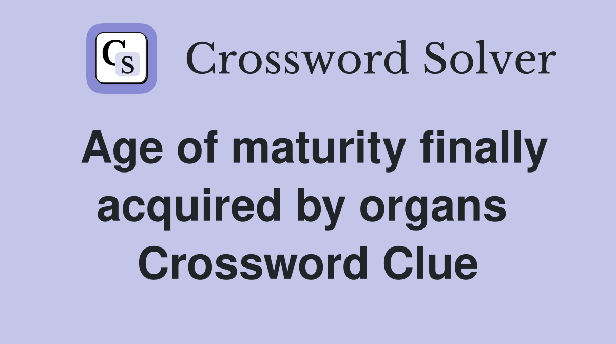 Age of maturity finally acquired by organs  Crossword Clue