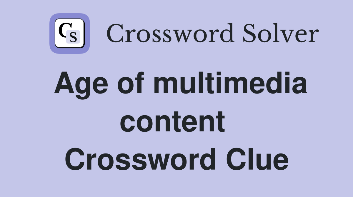 Age of multimedia content  Crossword Clue