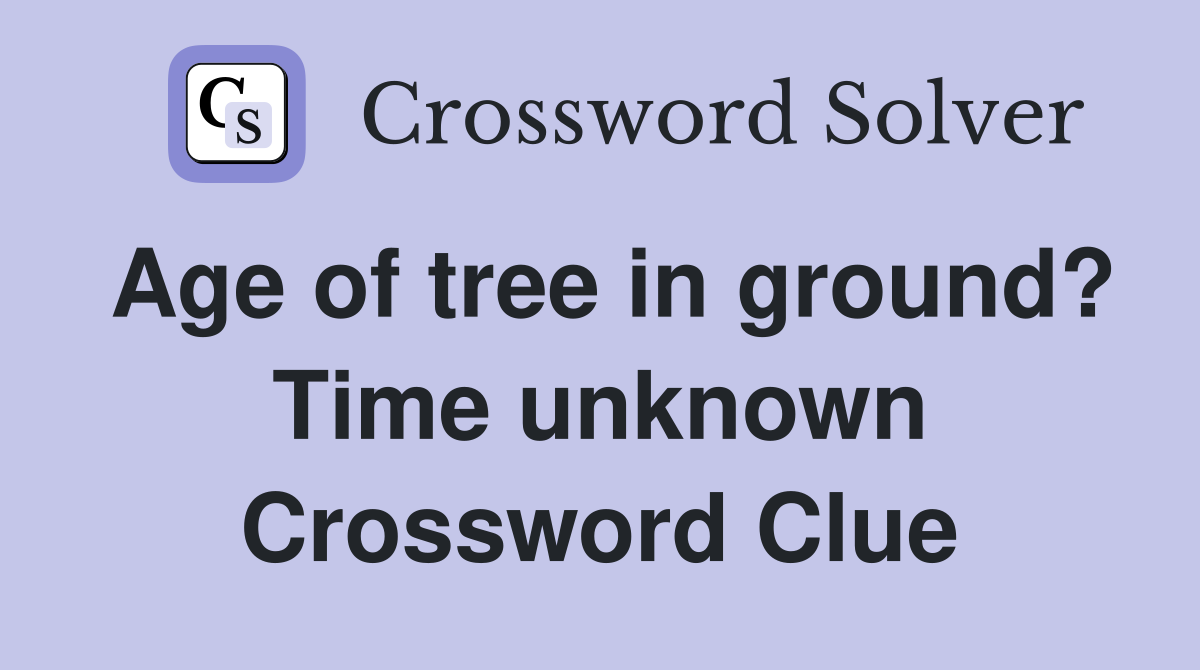 Age of tree in ground? Time unknown Crossword Clue