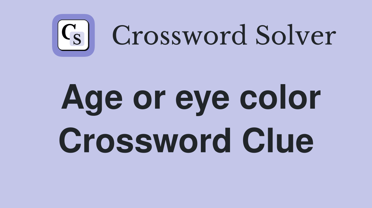 Age or eye color Crossword Clue