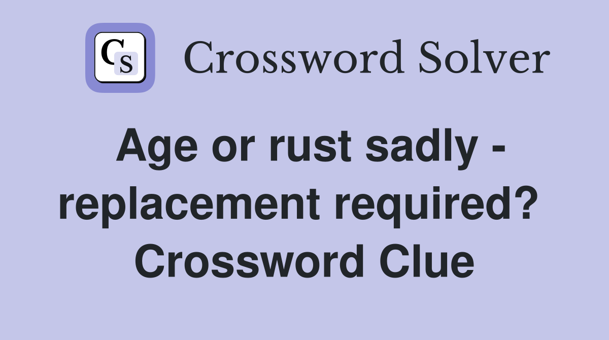 Age or rust sadly - replacement required?  Crossword Clue