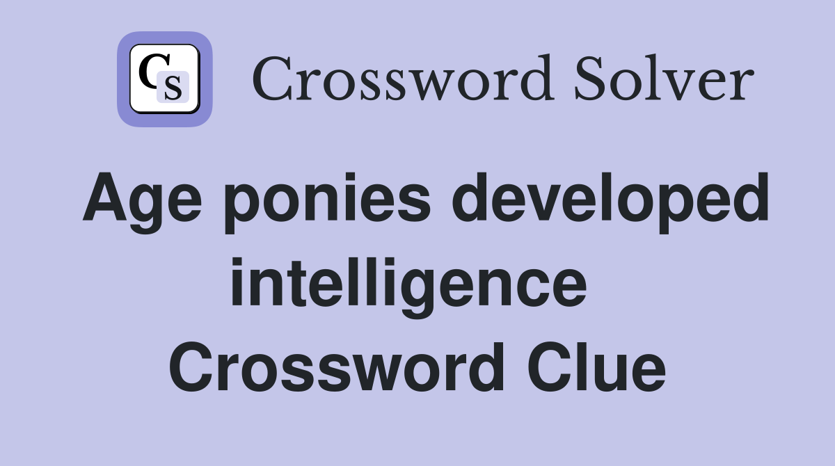 Age ponies developed intelligence  Crossword Clue