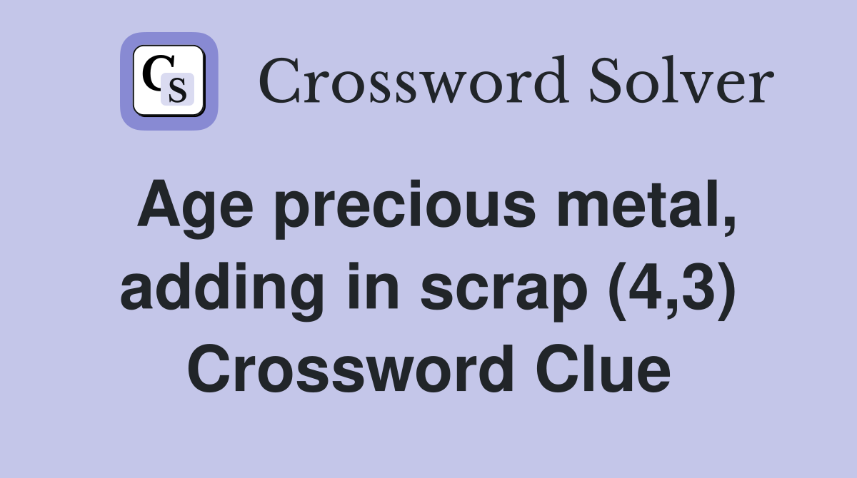Age precious metal, adding in scrap (4,3) Crossword Clue