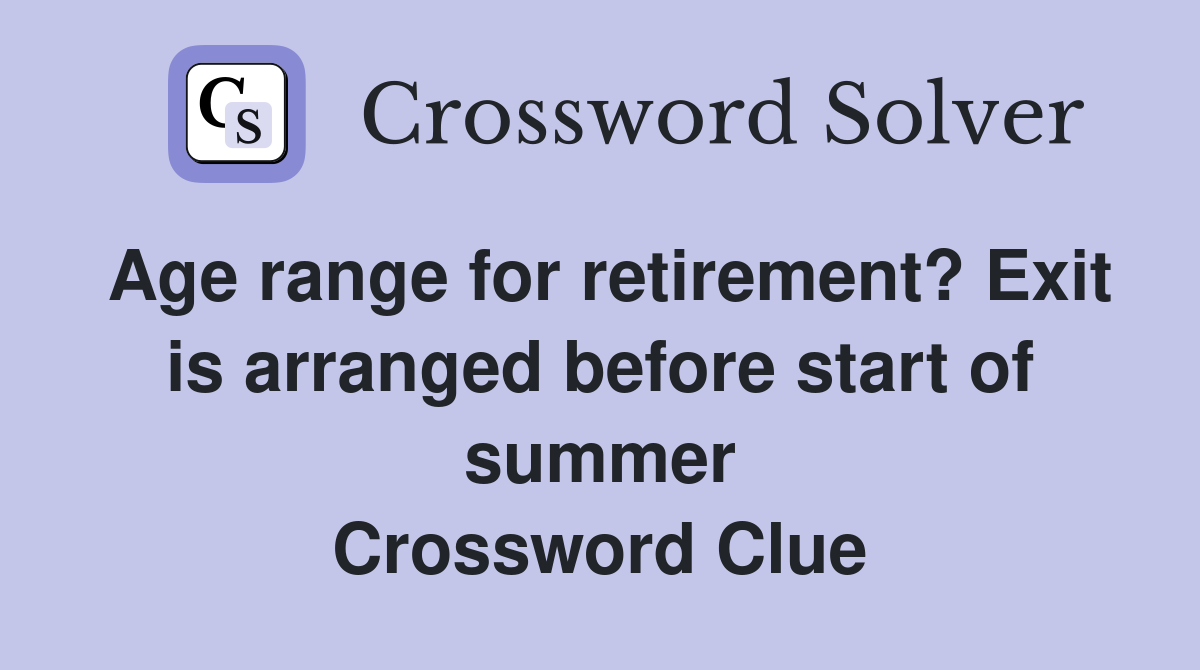 Age range for retirement? Exit is arranged before start of summer Crossword Clue