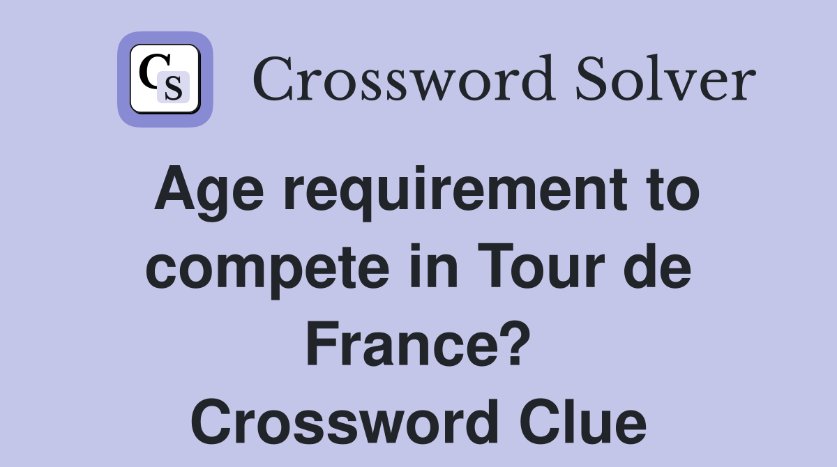 Age requirement to compete in Tour de France? Crossword Clue