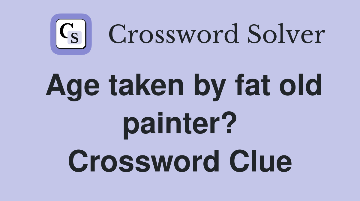 Age taken by fat old painter? Crossword Clue