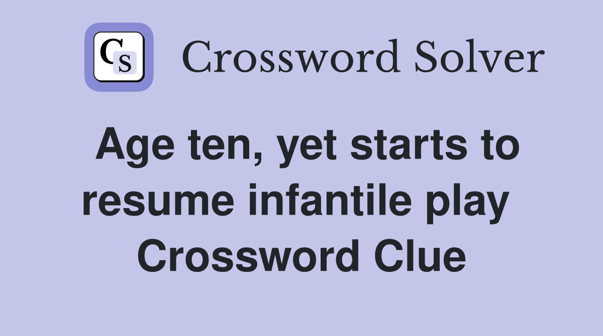 Age ten, yet starts to resume infantile play  Crossword Clue