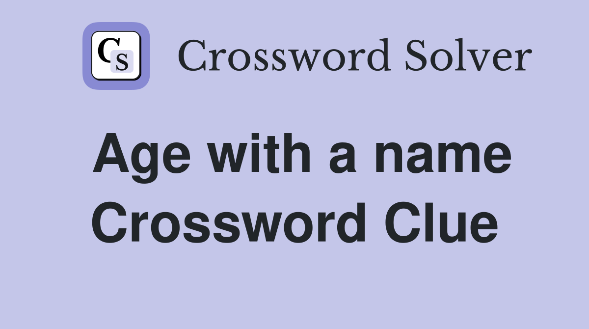 Age with a name Crossword Clue