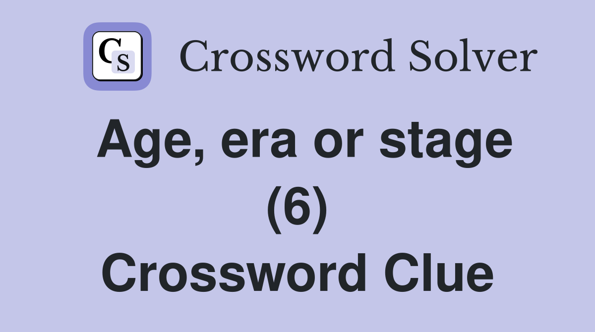 Age, era or stage (6) Crossword Clue